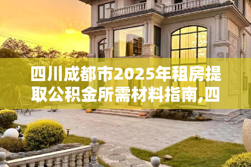 四川成都市2025年租房提取公积金所需材料指南,四川成都市租房提取公积金材料包括哪些2025