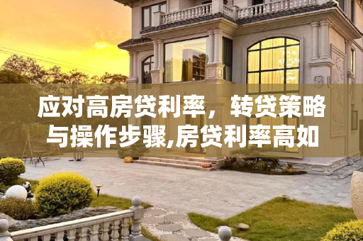 应对高房贷利率，转贷策略与操作步骤,房贷利率高如何转贷