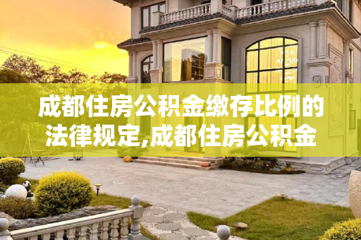 成都住房公积金缴存比例的法律规定,成都住房公积金缴存比例的法律规定