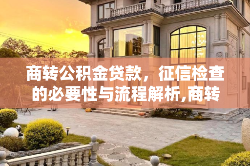 商转公积金贷款，征信检查的必要性与流程解析,商转公积金贷款要查征信吗