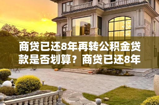 商贷已还8年再转公积金贷款是否划算？商贷已还8年再转公积金好吗