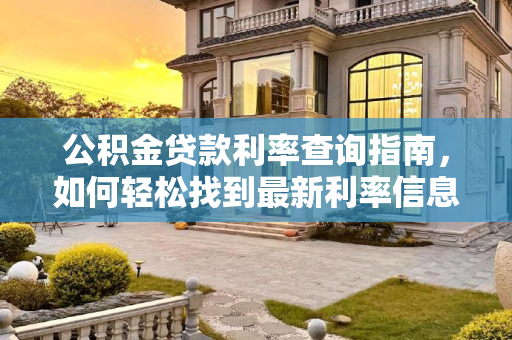 公积金贷款利率查询指南，如何轻松找到最新利率信息,公积金贷款利率在哪里查询