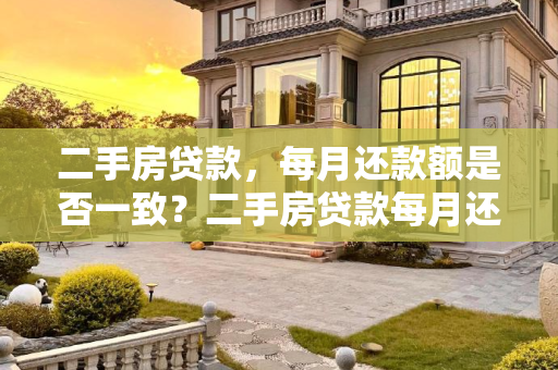 二手房贷款，每月还款额是否一致？二手房贷款每月还的钱一样吗