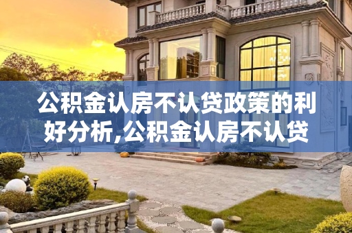公积金认房不认贷政策的利好分析,公积金认房不认贷有什么好处