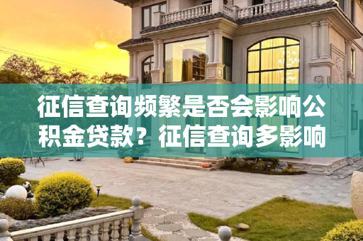 征信查询频繁是否会影响公积金贷款？征信查询多影响公积金贷款吗