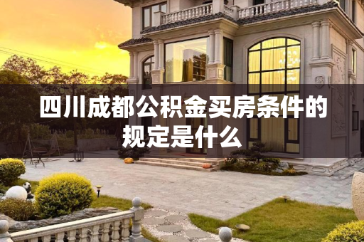 四川成都公积金买房条件的规定是什么