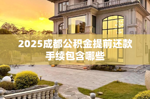 2025成都公积金提前还款手续包含哪些