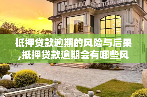 抵押贷款逾期的风险与后果,抵押贷款逾期会有哪些风险