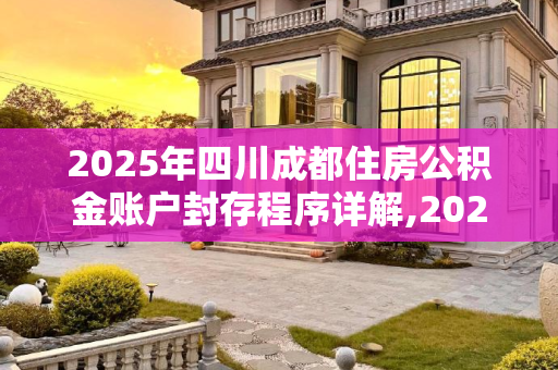 2025年四川成都住房公积金账户封存程序详解,2025四川成都住房公积金帐户封存程序是什么