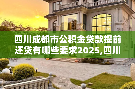 四川成都市公积金贷款提前还贷有哪些要求2025,四川成都市公积金贷款提前还贷有哪些要求2025