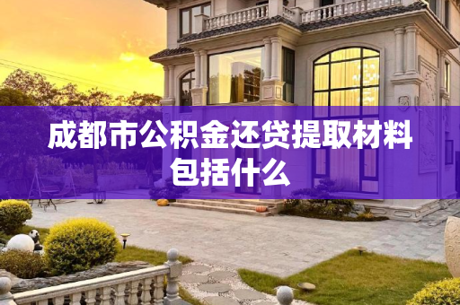 成都市公积金还贷提取材料包括什么