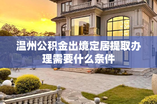 温州公积金出境定居提取办理需要什么条件