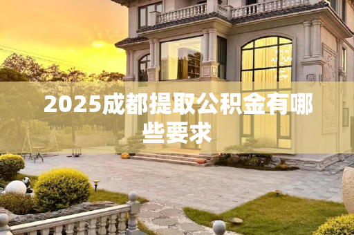 2025成都提取公积金有哪些要求