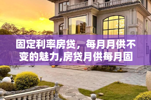 固定利率房贷，每月月供不变的魅力,房贷月供每月固定的是什么方式