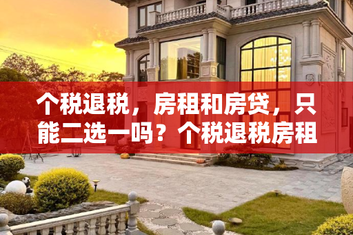 个税退税，房租和房贷，只能二选一吗？个税退税房租和房贷只能二选一吗
