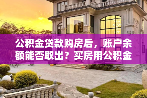 公积金贷款购房后，账户余额能否取出？买房用公积金贷款后里面的钱能取出来吗