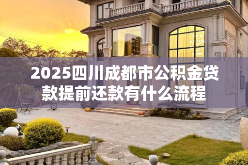 2025四川成都市公积金贷款提前还款有什么流程