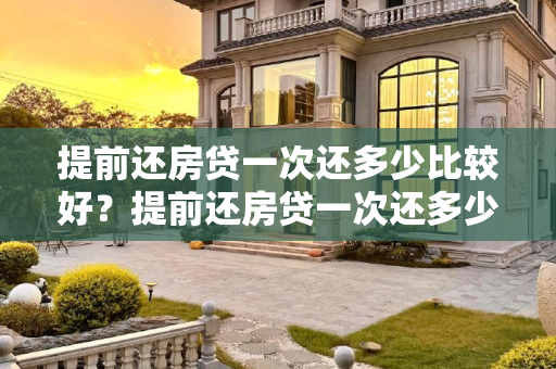 提前还房贷一次还多少比较好？提前还房贷一次还多少比较好