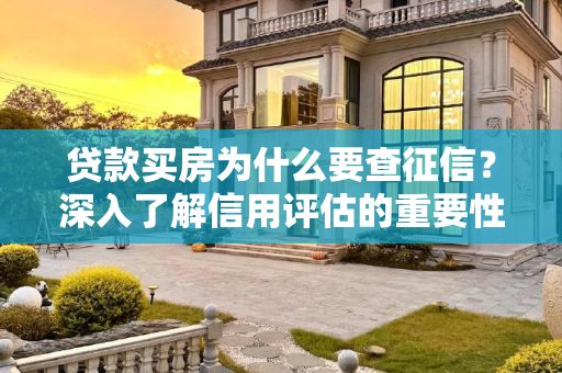 贷款买房为什么要查征信？深入了解信用评估的重要性,贷款买房为什么要查征信