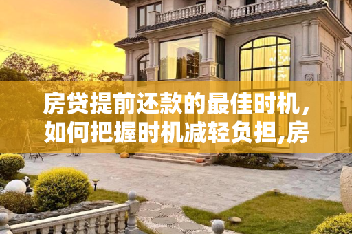 房贷提前还款的最佳时机，如何把握时机减轻负担,房贷提前还什么时候最合适