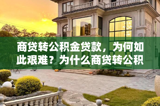 商贷转公积金贷款，为何如此艰难？为什么商贷转公积金贷款太难了