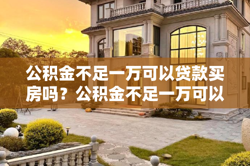 公积金不足一万可以贷款买房吗？公积金不足一万可以贷款买房吗