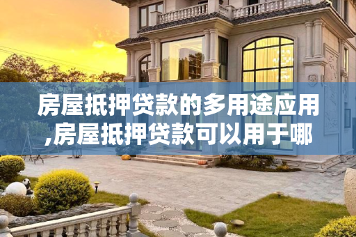 房屋抵押贷款的多用途应用,房屋抵押贷款可以用于哪些方面