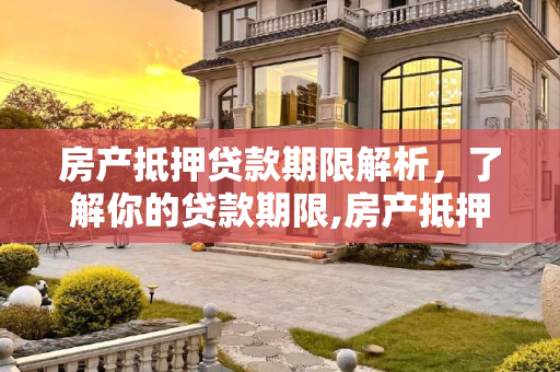 房产抵押贷款期限解析，了解你的贷款期限,房产抵押贷款的期限有多长