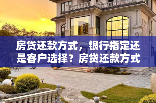 房贷还款方式，银行指定还是客户选择？房贷还款方式是银行指定的吗