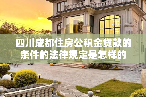四川成都住房公积金贷款的条件的法律规定是怎样的