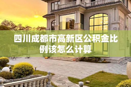 四川成都市高新区公积金比例该怎么计算