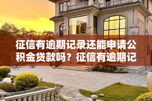征信有逾期记录还能申请公积金贷款吗？征信有逾期记录还能申请公积金贷款吗