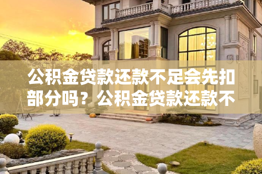 公积金贷款还款不足会先扣部分吗？公积金贷款还款不足会先扣部分吗