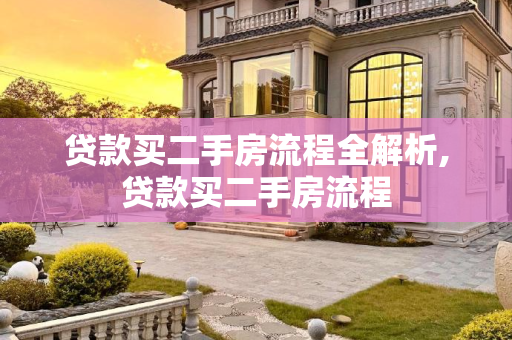 贷款买二手房流程全解析,贷款买二手房流程