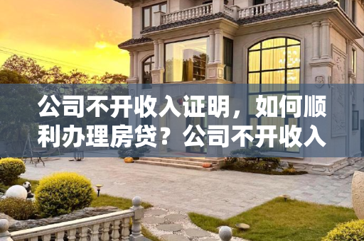 公司不开收入证明，如何顺利办理房贷？公司不开收入证明怎么办房贷