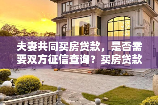 夫妻共同买房贷款，是否需要双方征信查询？买房贷款夫妻两个都要查吗