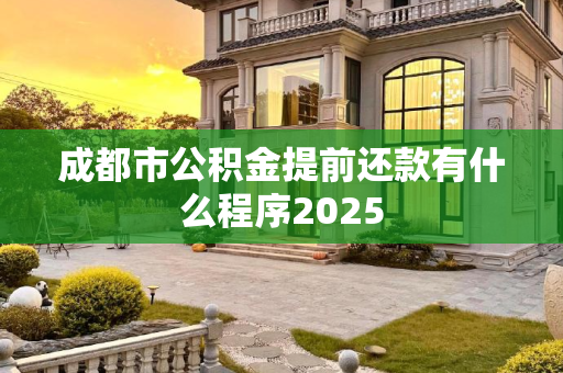 成都市公积金提前还款有什么程序2025