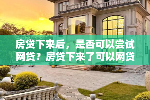 房贷下来后，是否可以尝试网贷？房贷下来了可以网贷吗