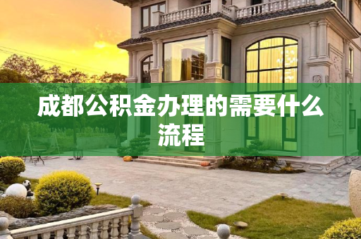 成都公积金办理的需要什么流程