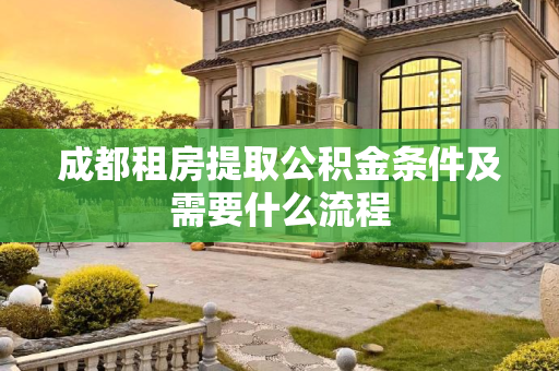 成都租房提取公积金条件及需要什么流程