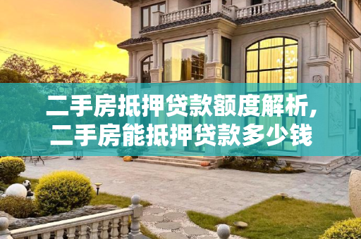 二手房抵押贷款额度解析,二手房能抵押贷款多少钱