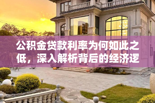 公积金贷款利率为何如此之低，深入解析背后的经济逻辑,为什么公积金贷款利率那么低