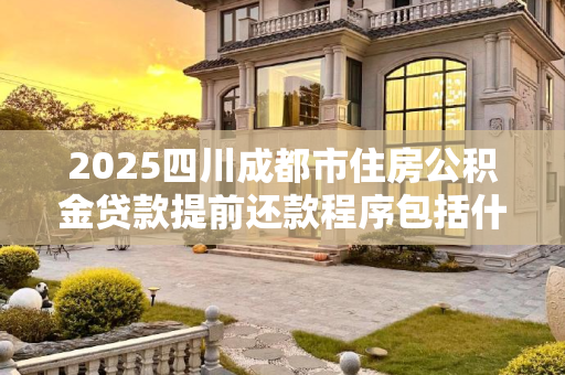 2025四川成都市住房公积金贷款提前还款程序包括什么