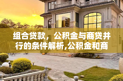 组合贷款，公积金与商贷并行的条件解析,公积金和商贷一起贷的条件是什么