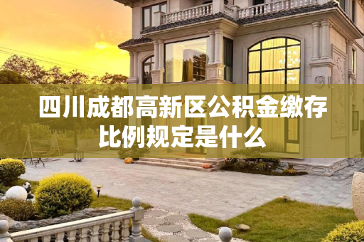 四川成都高新区公积金缴存比例规定是什么
