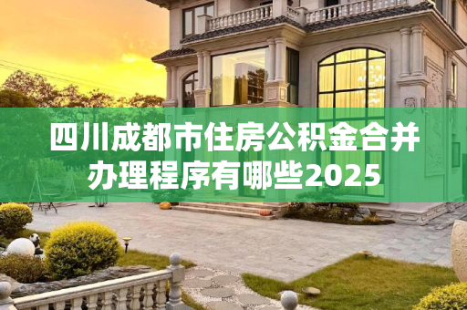 四川成都市住房公积金合并办理程序有哪些2025