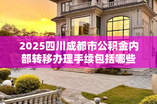 2025四川成都市公积金内部转移办理手续包括哪些