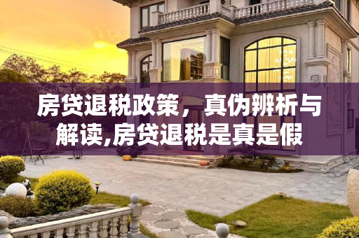 房贷退税政策，真伪辨析与解读,房贷退税是真是假