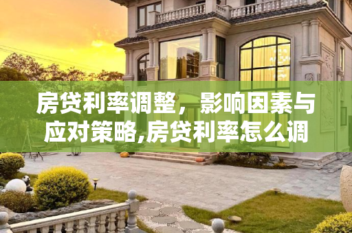 房贷利率调整，影响因素与应对策略,房贷利率怎么调