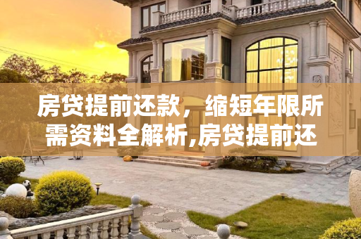 房贷提前还款，缩短年限所需资料全解析,房贷提前还款缩短年限需要什么资料